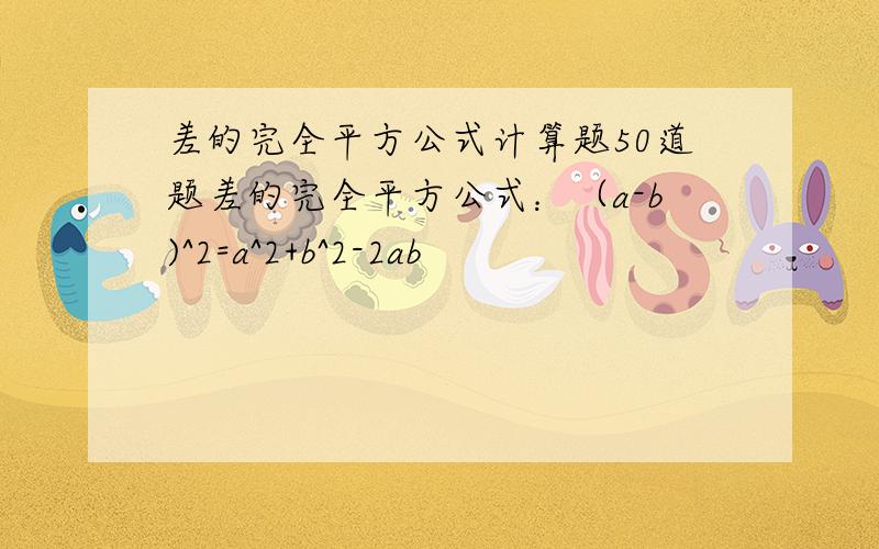 差的完全平方公式计算题50道题差的完全平方公式：（a-b)^2=a^2+b^2-2ab