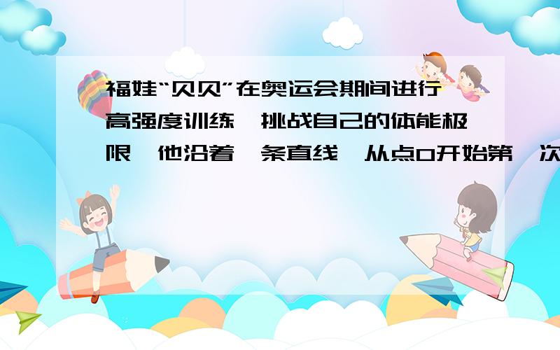 福娃“贝贝”在奥运会期间进行高强度训练,挑战自己的体能极限,他沿着一条直线,从点O开始第一次向东跳1个单位,第二次向西跳2个单位,第三次向东跳3个单位,第四次向西跳4个单位,…,依此规