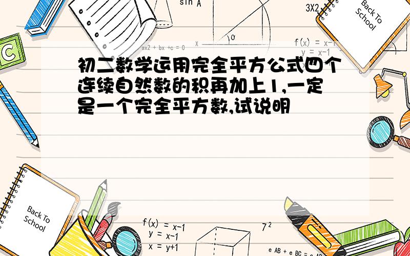 初二数学运用完全平方公式四个连续自然数的积再加上1,一定是一个完全平方数,试说明