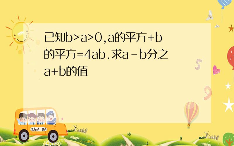 已知b>a>0,a的平方+b的平方=4ab.求a-b分之a+b的值