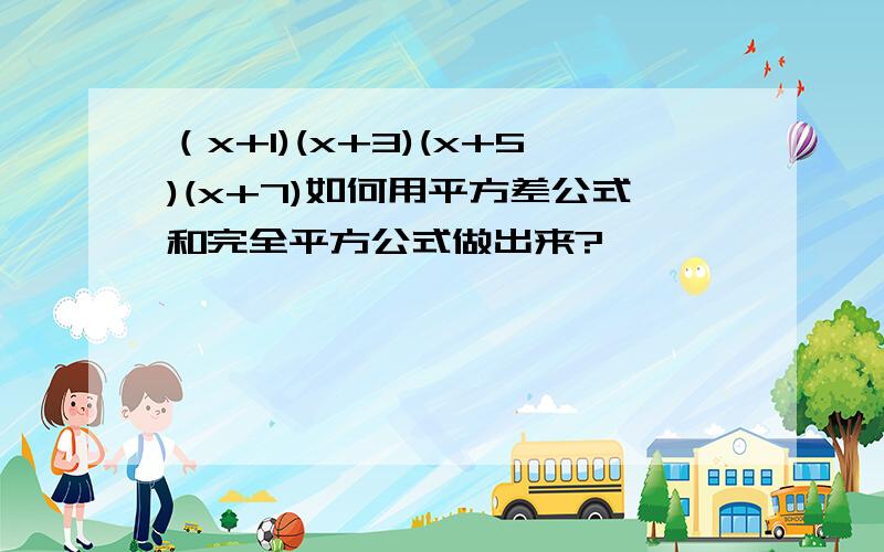 （x+1)(x+3)(x+5)(x+7)如何用平方差公式和完全平方公式做出来?