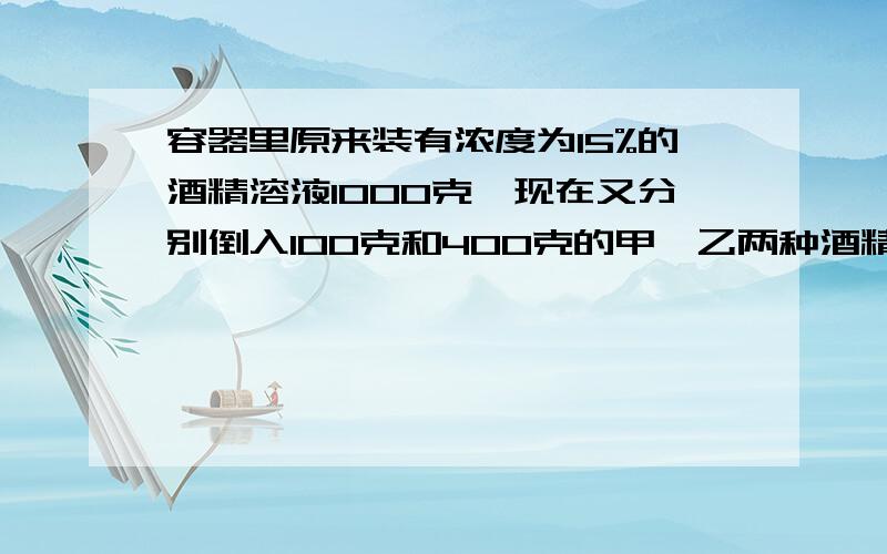 容器里原来装有浓度为15%的酒精溶液1000克,现在又分别倒入100克和400克的甲、乙两种酒精溶液,这时容器里的酒精浓度为14%.已知甲酒精溶液的浓度是乙酒精溶液的2倍,求甲酒精溶液的浓度.