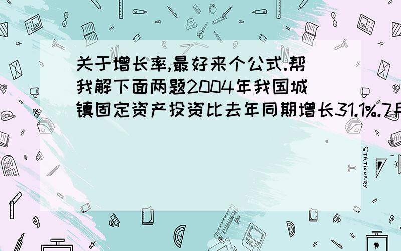 关于增长率,最好来个公式.帮我解下面两题2004年我国城镇固定资产投资比去年同期增长31.1%.7月,城镇50万元以上项目累计完成固定资产投资27116亿元,同比增长31.1%.1.2003年1～7月,城镇50万元以上