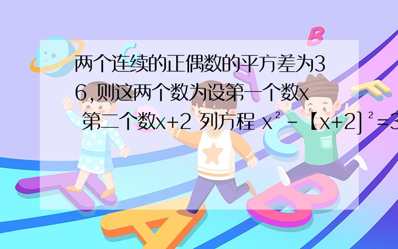 两个连续的正偶数的平方差为36,则这两个数为设第一个数x 第二个数x+2 列方程 x²-【x+2]²=36 但是 解出来的 不符合题意怎么办?