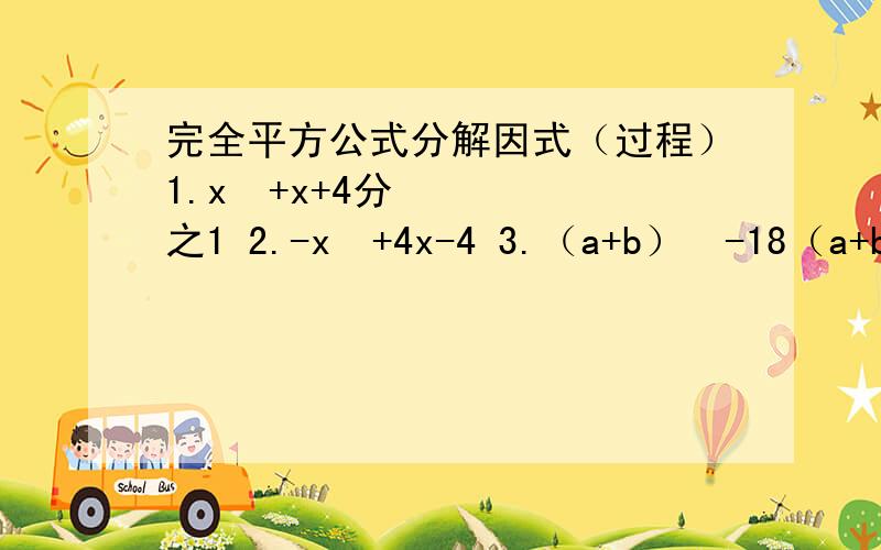 完全平方公式分解因式（过程）1.x²+x+4分之1 2.-x²+4x-4 3.（a+b）²-18（a+b）+81完全平方公式分解因式（过程）1.x²+x+4分之1 2.-x²+4x-4 3.（a+b）²-18（a+b）+81 4.（m-2n）²-2（2n-m