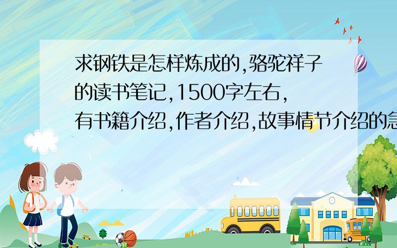 求钢铁是怎样炼成的,骆驼祥子的读书笔记,1500字左右,有书籍介绍,作者介绍,故事情节介绍的急啊