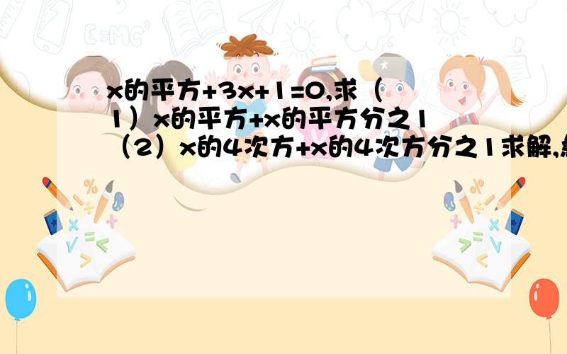 x的平方+3x+1=0,求（1）x的平方+x的平方分之1（2）x的4次方+x的4次方分之1求解,急!