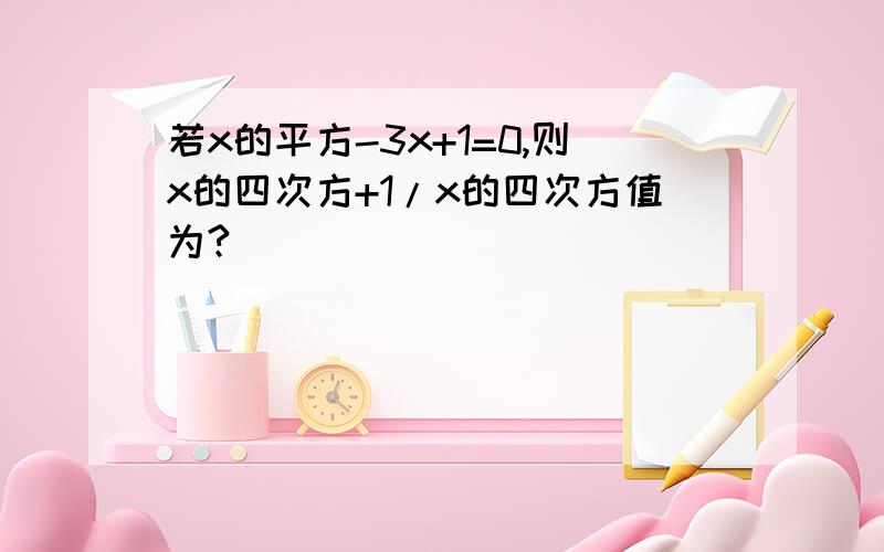 若x的平方-3x+1=0,则x的四次方+1/x的四次方值为?