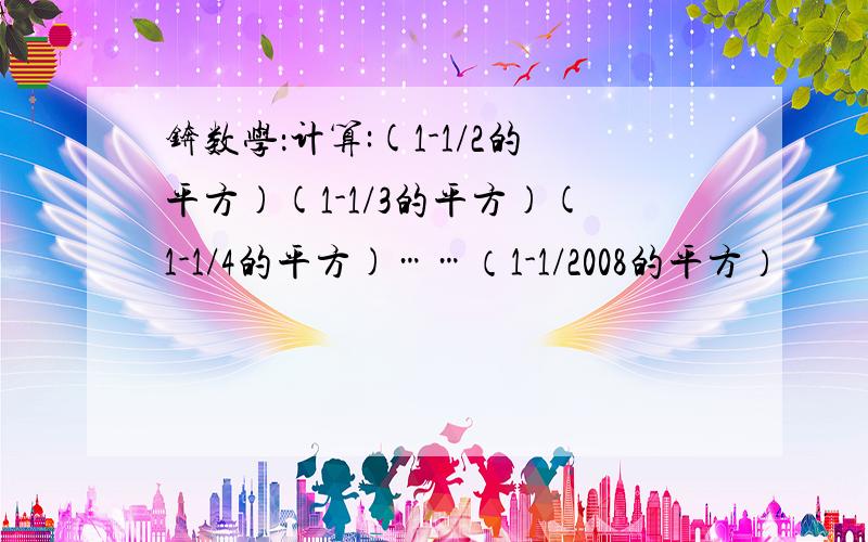 锛数学：计算:(1-1/2的平方)(1-1/3的平方)(1-1/4的平方)……（1-1/2008的平方）