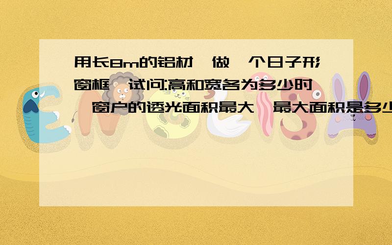 用长8m的铝材,做一个日子形窗框,试问:高和宽各为多少时,窗户的透光面积最大,最大面积是多少