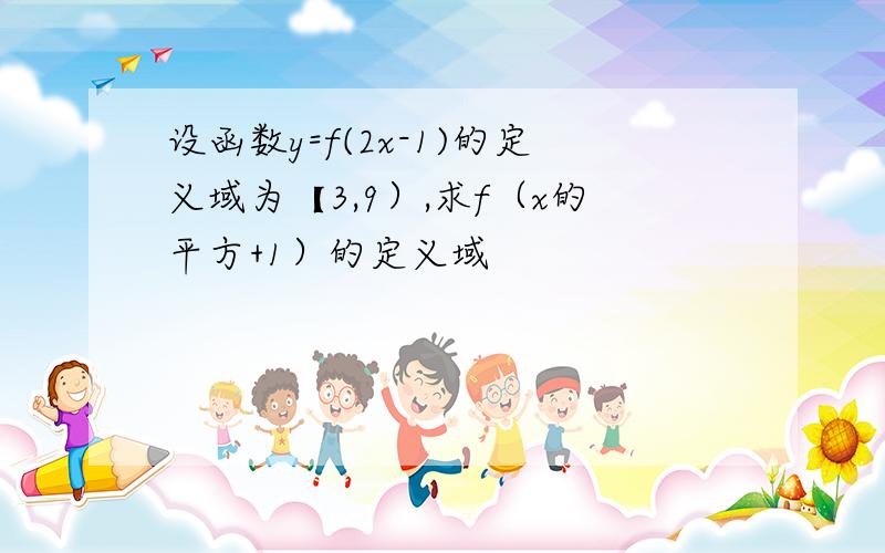 设函数y=f(2x-1)的定义域为【3,9）,求f（x的平方+1）的定义域