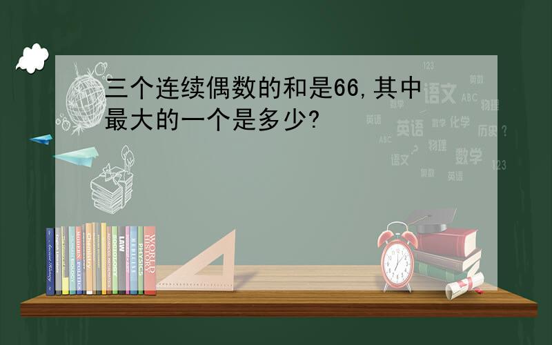 三个连续偶数的和是66,其中最大的一个是多少?