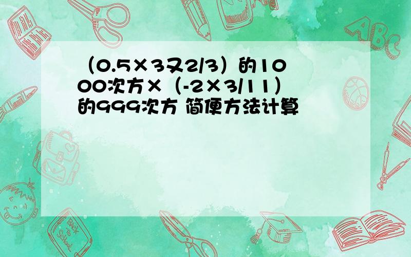 （0.5×3又2/3）的1000次方×（-2×3/11）的999次方 简便方法计算