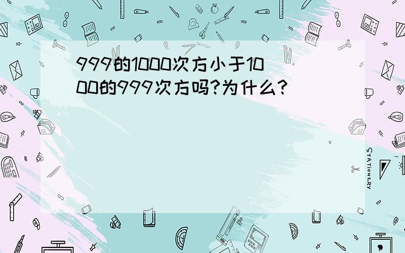 999的1000次方小于1000的999次方吗?为什么?