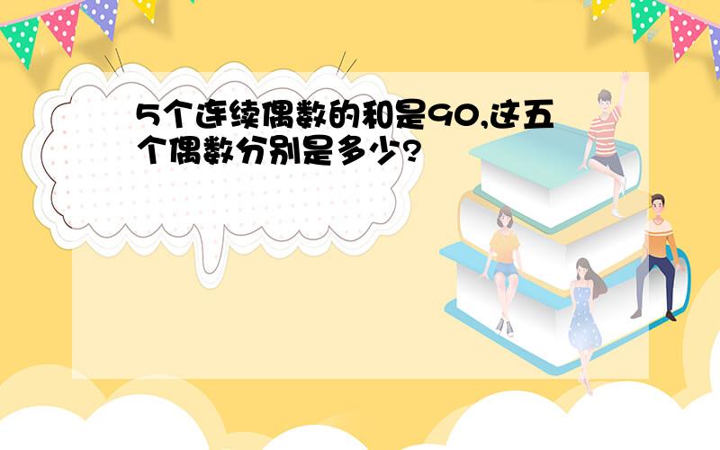 5个连续偶数的和是90,这五个偶数分别是多少?