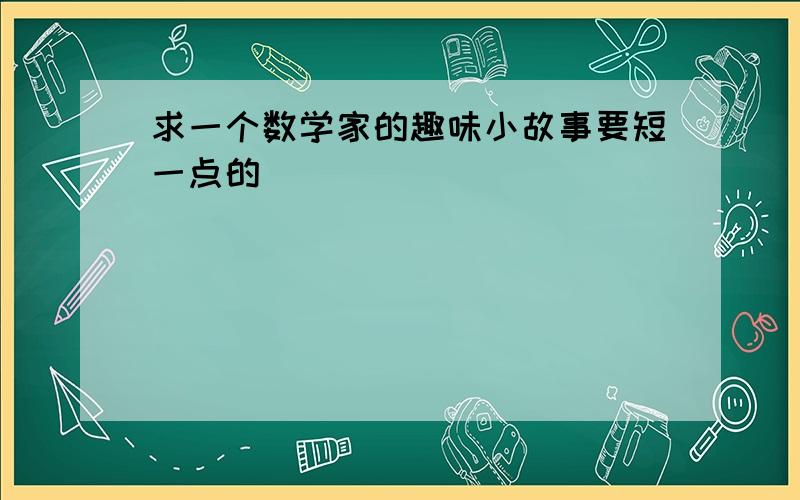 求一个数学家的趣味小故事要短一点的