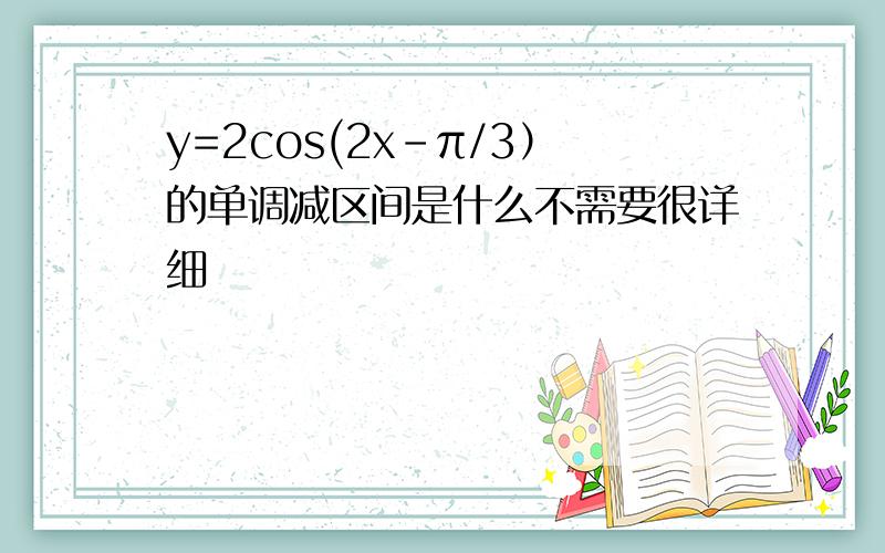 y=2cos(2x-π/3）的单调减区间是什么不需要很详细