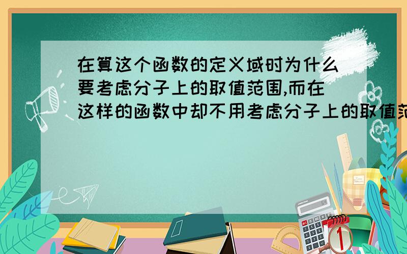 在算这个函数的定义域时为什么要考虑分子上的取值范围,而在这样的函数中却不用考虑分子上的取值范围!