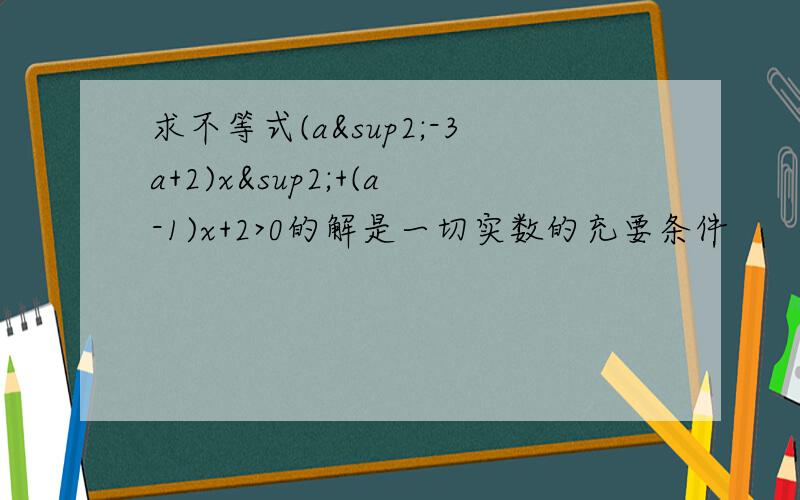 求不等式(a²-3a+2)x²+(a-1)x+2>0的解是一切实数的充要条件