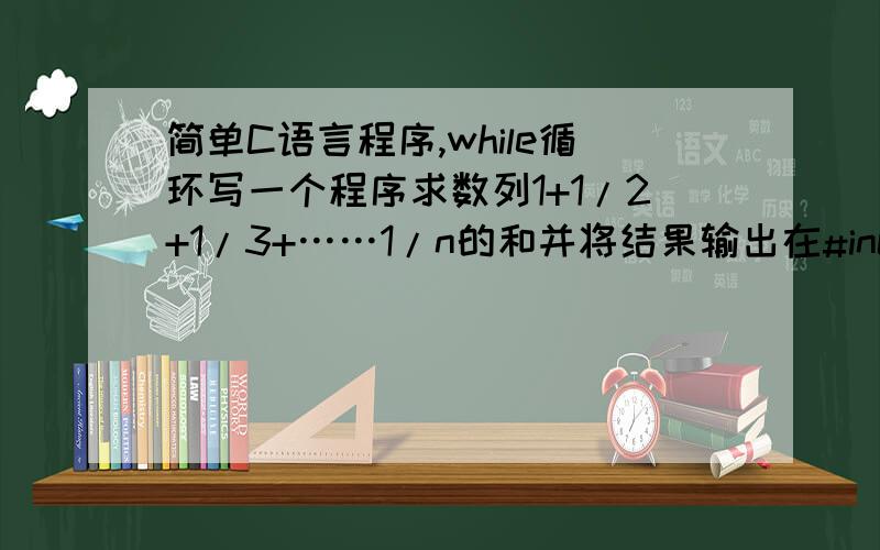 简单C语言程序,while循环写一个程序求数列1+1/2+1/3+……1/n的和并将结果输出在#include下