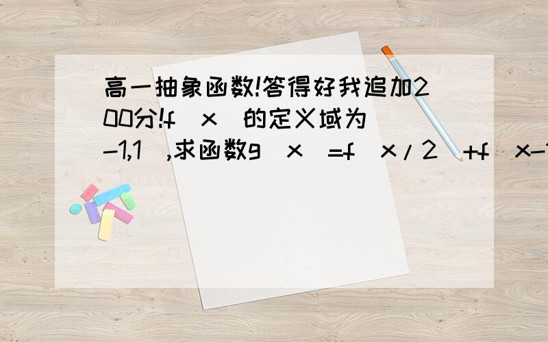 高一抽象函数!答得好我追加200分!f(x)的定义域为（-1,1）,求函数g(x)=f(x/2)+f(x-1)的定义域f(x)的定义域为（-1,1）,求函数g(x)=f(x/2)+f(x-1)的定义域请详细解释,解释能让我明白的,我追加200分!为什么