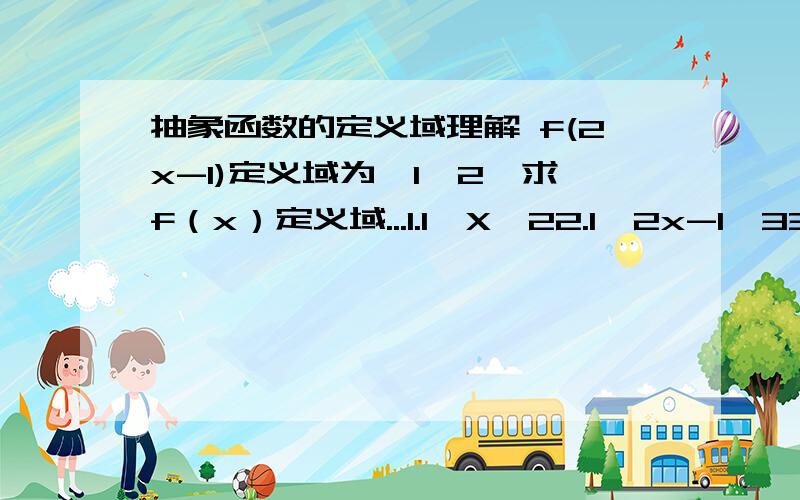 抽象函数的定义域理解 f(2x-1)定义域为【1,2】求f（x）定义域...1.1≤X≤22.1≤2x-1≤33.则定义域为【1,3】帮我写点每一步的思路