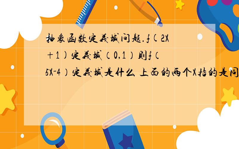 抽象函数定义域问题.f(2X+1)定义域（0,1）则f（5X-4）定义域是什么 上面的两个X指的是同一个X吗?