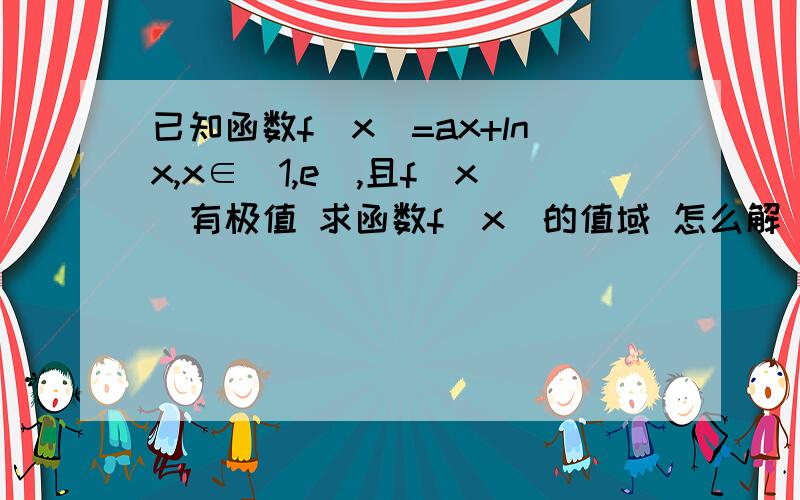 已知函数f(x)=ax+lnx,x∈(1,e),且f(x)有极值 求函数f(x)的值域 怎么解