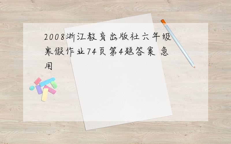 2008浙江教育出版社六年级寒假作业74页第4题答案 急用