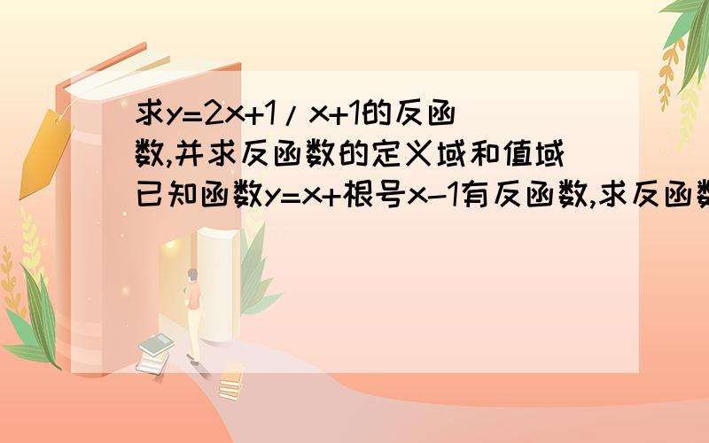 求y=2x+1/x+1的反函数,并求反函数的定义域和值域已知函数y=x+根号x-1有反函数,求反函数的值域