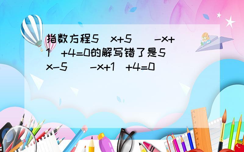 指数方程5^x+5^(-x+1)+4=0的解写错了是5^x-5^(-x+1)+4=0