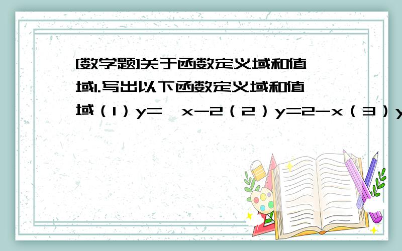 [数学题]关于函数定义域和值域1.写出以下函数定义域和值域（1）y=√x-2（2）y=2-x（3）y=（1/x）+1（4）y=x^2+4x+1（5）y=√x^2-2x-3（6）y=3^x+12.已知f（x）=x^2-1,则f（-x）=?3.若f（x-1）=x^2-1,则f（-x）=3