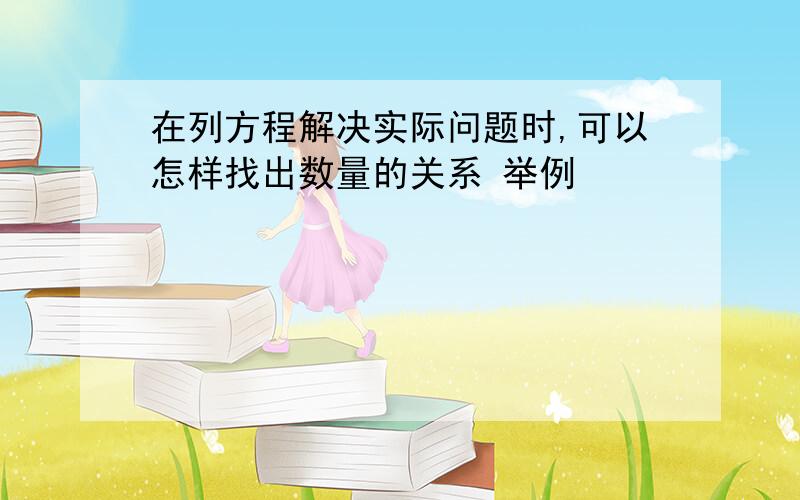 在列方程解决实际问题时,可以怎样找出数量的关系 举例