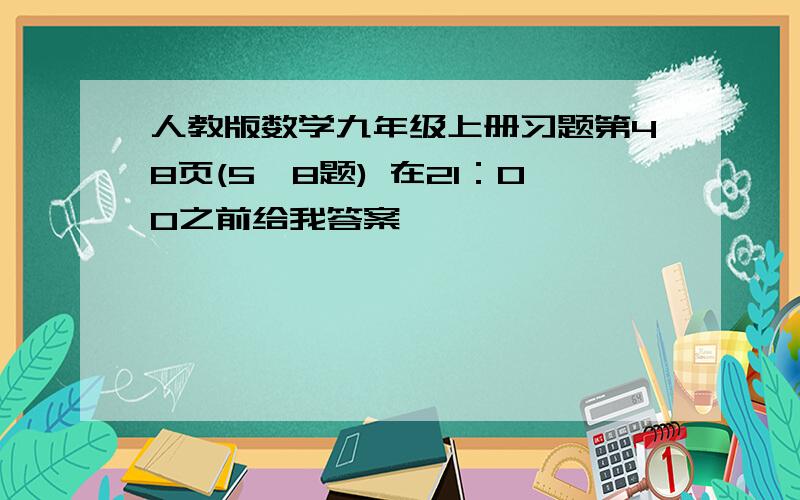 人教版数学九年级上册习题第48页(5、8题) 在21：00之前给我答案,