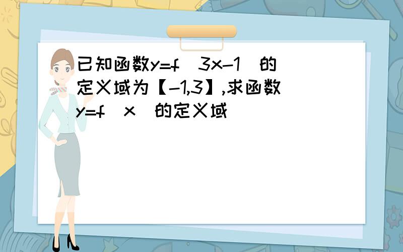 已知函数y=f（3x-1)的定义域为【-1,3】,求函数y=f（x）的定义域