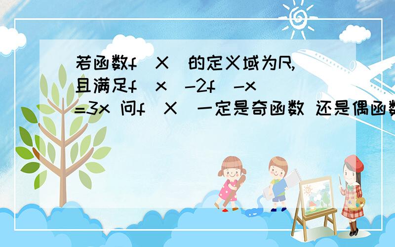 若函数f(X)的定义域为R,且满足f(x)-2f(-x)=3x 问f(X)一定是奇函数 还是偶函数 或者都不是