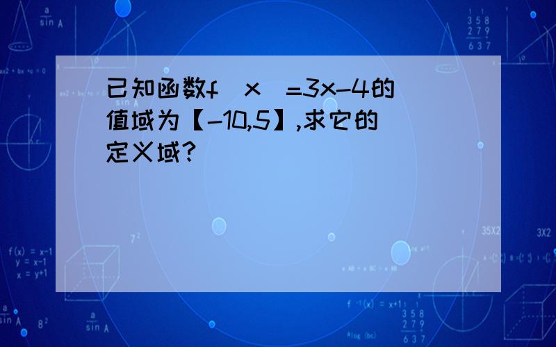 已知函数f（x）=3x-4的值域为【-10,5】,求它的定义域?