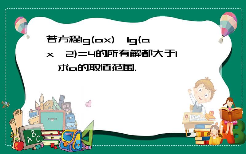 若方程lg(ax)*lg(ax^2)=4的所有解都大于1,求a的取值范围.