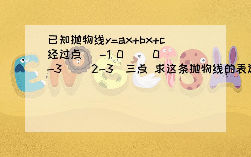 已知抛物线y=ax+bx+c经过点 (-1 0) (0 -3)( 2-3)三点 求这条抛物线的表达式