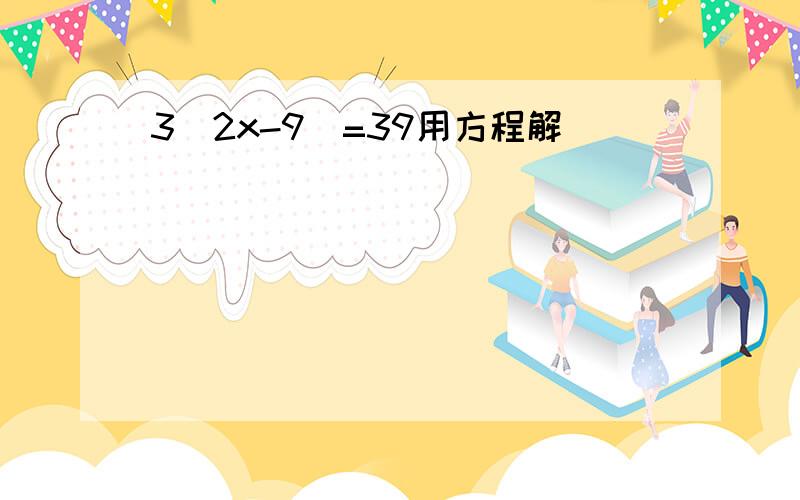 3(2x-9)=39用方程解