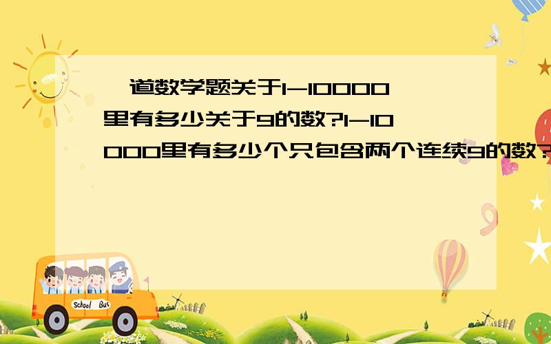 一道数学题关于1-10000里有多少关于9的数?1-10000里有多少个只包含两个连续9的数?（e.g.2199 但不是2919或9990）