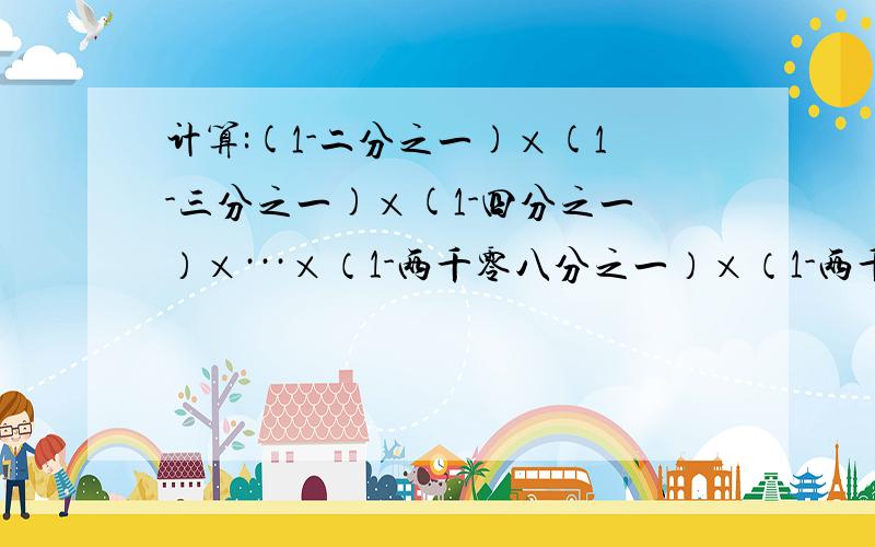 计算:(1-二分之一)×(1-三分之一)×(1-四分之一）×···×（1-两千零八分之一）×（1-两千零九分之一