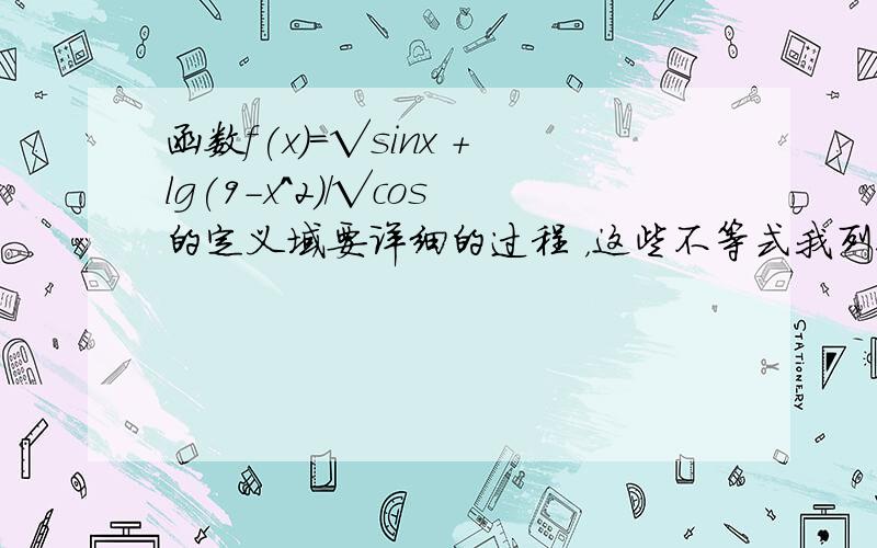 函数f(x)=√sinx +lg(9-x^2)/√cos的定义域要详细的过程 ，这些不等式我列得出，但是除了9-x^2>0我都不会解