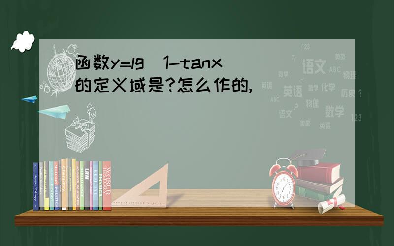 函数y=lg(1-tanx)的定义域是?怎么作的,