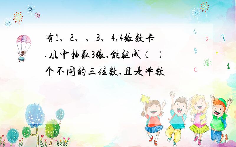 有1、2、、3、4,4张数卡,从中抽取3张,能组成（ ）个不同的三位数,且是单数