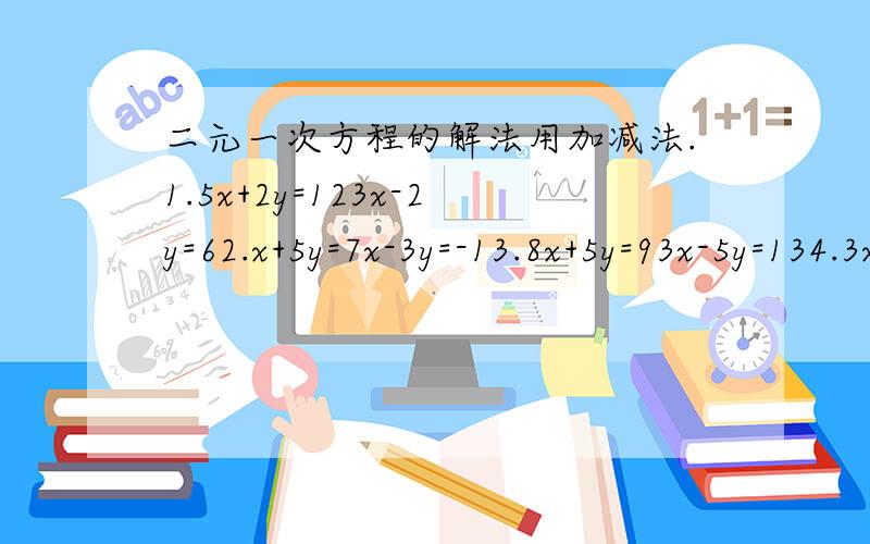 二元一次方程的解法用加减法.1.5x+2y=123x-2y=62.x+5y=7x-3y=-13.8x+5y=93x-5y=134.3x+4y=104x+y=95.x+8y=538x-y=346.2x+5y=254x+3y=157.6x-7y=405y-2x=-88.3x-4y+11=03y-4x=53=0