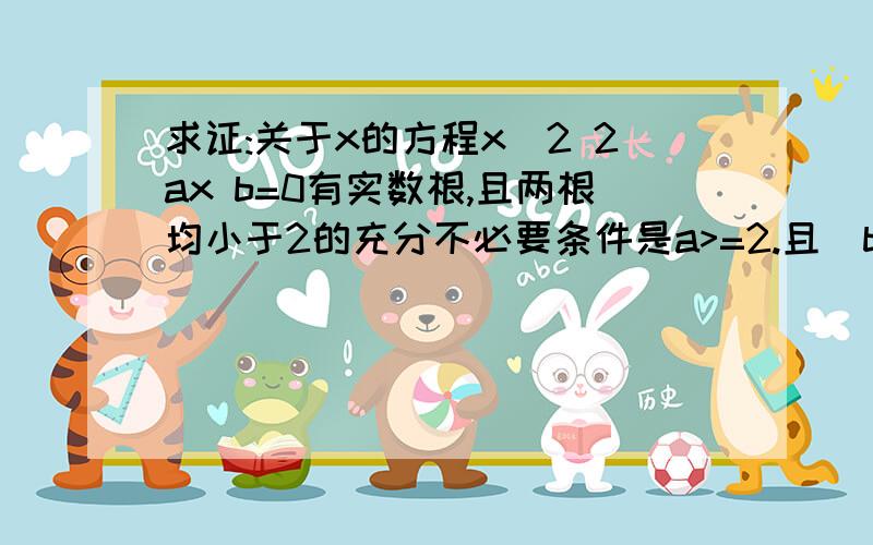 求证:关于x的方程x^2 2ax b=0有实数根,且两根均小于2的充分不必要条件是a>=2.且|b|