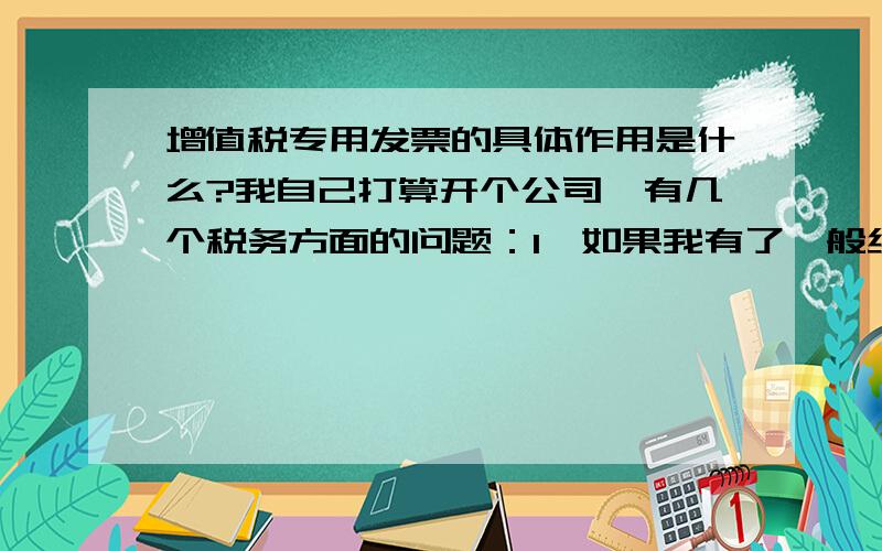 增值税专用发票的具体作用是什么?我自己打算开个公司,有几个税务方面的问题：1、如果我有了一般纳税人资格,要交税的话是按我的销售额来算还是利润来算?怎么算?2、如果按利润来算,那