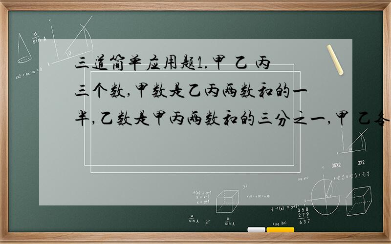 三道简单应用题1.甲 乙 丙三个数,甲数是乙丙两数和的一半,乙数是甲丙两数和的三分之一,甲 乙各占三个数和的几分之几?2.有一个长方形,宽是长的五分之四,如果宽再增加6厘米,这时长方形就