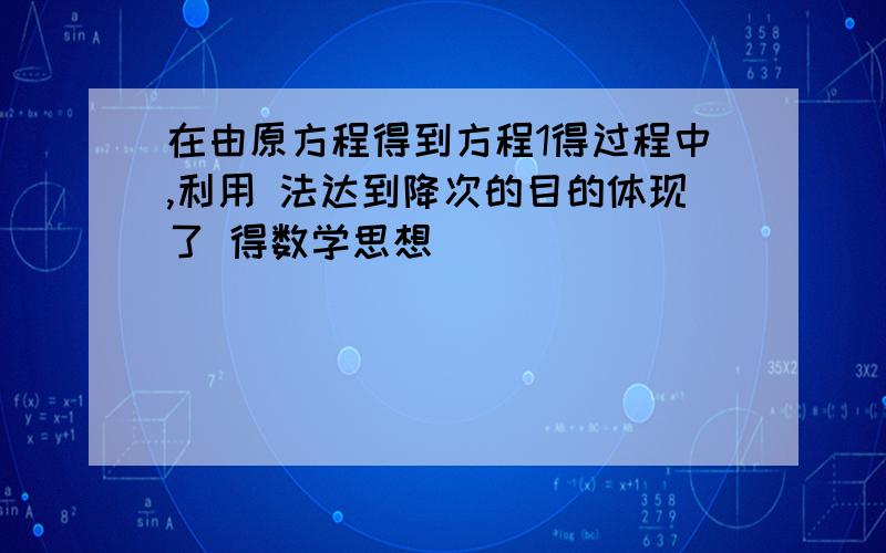 在由原方程得到方程1得过程中,利用 法达到降次的目的体现了 得数学思想